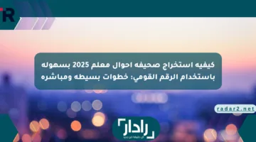 كيفية استخراج صحيفة أحوال معلم 2025 بسهولة باستخدام الرقم القومي: خطوات بسيطة ومباشرة